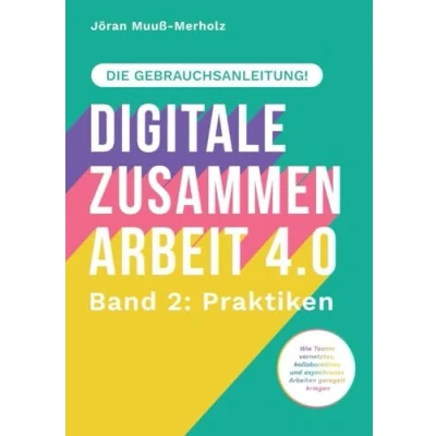 Abbildung von Digitale Zusammenarbeit 4.0 die Gebrauchsanleitung! Band 2: Praktiken. Wie Teams vernetztes, kollaboratives und asynchrones Arbeiten geregelt kriegen: DE