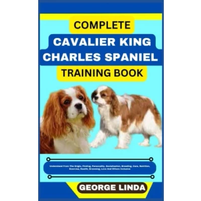 Abbildung von COMPLETE CAVALIER KING CHARLES SPANIEL TRAINING BOOK: Understand From The Origin, Finding, Personality, Socialization, Breeding, Care, Nutrition, Exercise, Health, Grooming, Love And Others Inclusive