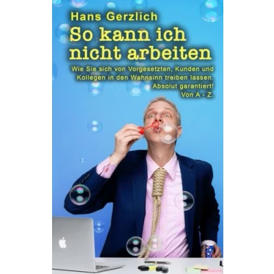 Abbildung von So kann ich nicht arbeiten: Wie Sie sich Von Kollegen, Vorgesetzten und Kunden in den Wahnsinn treiben lassen. Absolut garantiert! A Z