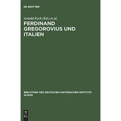 Abbildung von Ferdinand Gregorovius und Italien: Eine kritische Würdigung (Bibliothek des Deutschen Historischen Instituts in Rom, 78, Band 78)