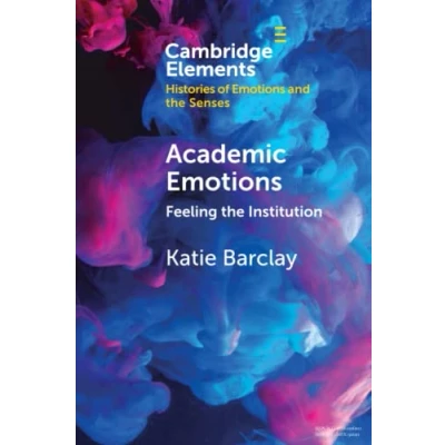 Abbildung von Academic Emotions: Feeling the Institution (Elements in Histories of Emotions and Senses)