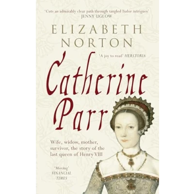 Abbildung von Catherine Parr: Wife, widow, mother, survivor, the story of last queen Henry VIII