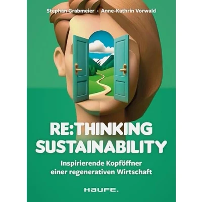 Abbildung von Re:thinking Sustainability: Inspirierende Kopföffner einer regenerativen Wirtschaft. Nachhaltigkeit weiter entwickeln, Transformation anstoßen, ... Verantwortung übernehmen (Haufe Fachbuch)