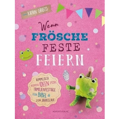 Abbildung von Wenn Frösche Feste feiern: Himmlisch bunte Ideen für Familienfesttage zur Bibel &amp; zum Jahreslauf