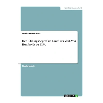 Abbildung von der Bildungsbegriff im Laufe Zeit. Von Humboldt zu PISA