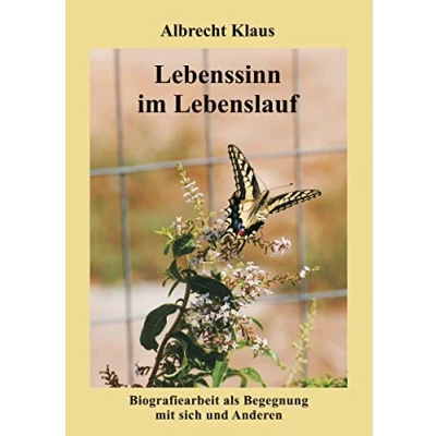 Abbildung von Lebenssinn im Lebenslauf: Biografiearbeit als Begegnung mit sich und Anderen