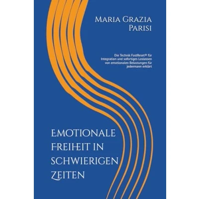 Abbildung von Emotionale Freiheit in schwierigen Zeiten: Die Technik FastReset® für Integration und sofortiges Loslassen von emotionalen Belastungen jedermann erklärt