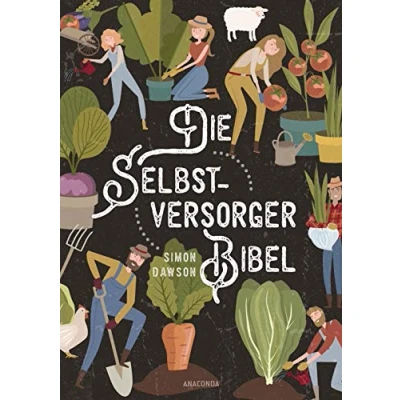 Abbildung von Die Selbstversorger Bibel: Das umfangreiche Buch: Im Nutzgarten Obst und Gemüse anbauen. Erneuerbare Energien nutzen. Tierhaltung, Kosmetik, Medizin, Handwerk, Konservieren