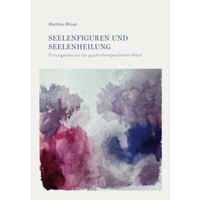 Abbildung von Seelenheilung und Seelenfiguren: Ermutigendes aus der psychotherapeutischen Arbeit