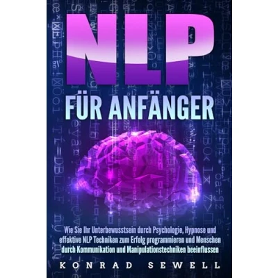 Abbildung von NLP FÜR ANFÄNGER: Wie Sie Ihr Unterbewusstsein durch Psychologie, Hypnose und effektive Techniken zum Erfolg programmieren Menschen Kommunikation Manipulationstechniken beeinflussen
