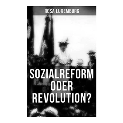 Abbildung von Sozialreform oder Revolution?: Die Krise, Sozialreform, Zollpolitik und Militarismus, Gewerkschaften, Das Lohngesetz, Genossenschaften, ... Der Opportunismus in Theorie Praxis...