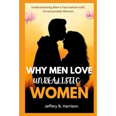 Abbildung von WHY MEN LOVE UNREALISTIC WOMEN: Understanding Men&#039;s Fascination with Unreasonable Women