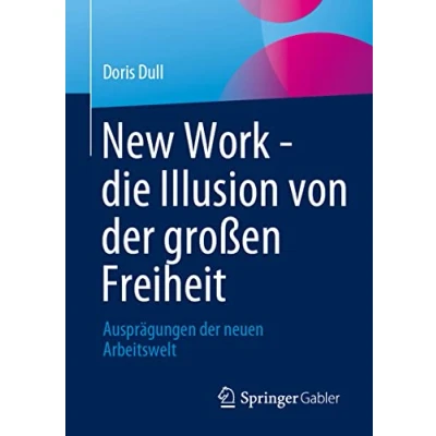Abbildung von New Work die Illusion von der großen Freiheit: Ausprägungen neuen Arbeitswelt