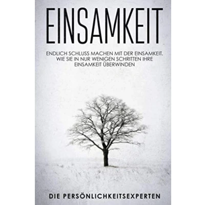 Abbildung von Einsamkeit: Endlich schluss machen mit der Einsamkeit. Wie Sie in nur wenigen Schritten Ihre Einsamkeit überwinden