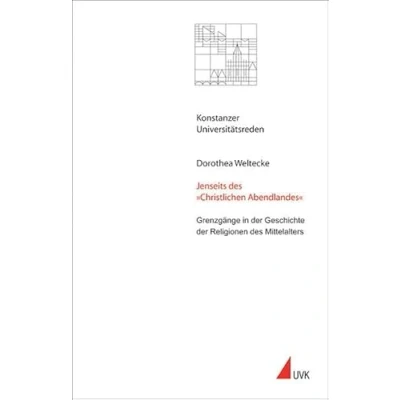 Abbildung von Jenseits des »Christlichen Abendlandes«: Grenzgänge in der Geschichte Religionen Mittelalters (Konstanzer Universitätsreden)