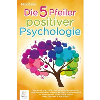 Abbildung von Die 5 Pfeiler positiver Psychologie: Wie Sie sich ab sofort von den Fesseln negativer Gedanken befreien, eiserne Resilienz trainieren und zu einem Leben voller Glück finden (inkl. Übungen &amp; Workbook)