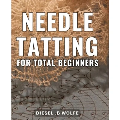Abbildung von Needle Tatting for Total Beginners: Master the Art of Delicate Tatting: A Comprehensive Guide Beginners and Perfect Gift Craft Enthusiasts