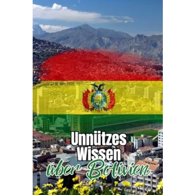 Abbildung von Unnützes Wissen über Bolivien: Kuriose Fakten und erstaunliche Details Geschichte, Politik Kultur Boliviens