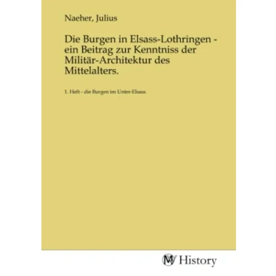 Abbildung von die Burgen in Elsass Lothringen ein Beitrag zur Kenntniss der Militär Architektur des Mittelalters.: 1. Heft im Unter Elsass: Elsass.DE