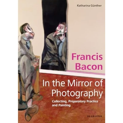 Abbildung von Francis Bacon In the Mirror of Photography: Collecting, Preparatory Practice and Painting