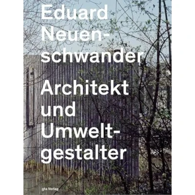 Abbildung von Eduard Neuenschwander: Architekt und Umweltgestalter (Dokumente zur modernen Schweizer Architektur)