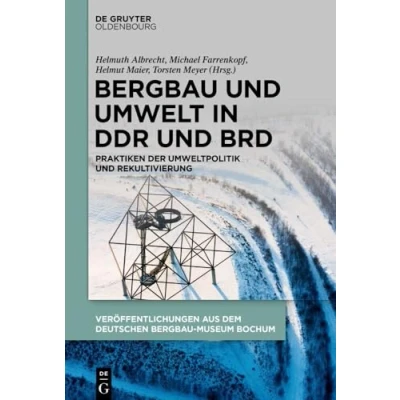 Abbildung von Bergbau und Umwelt in DDR BRD: Praktiken der Umweltpolitik Rekultivierung (Veröffentlichungen aus dem Deutschen Museum Bochum, 253)