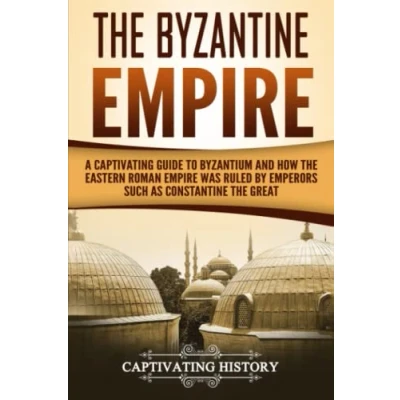 Abbildung von the Byzantine Empire: A Captivating Guide to Byzantium and How Eastern Roman Empire Was Ruled by Emperors such as Constantine Great Justinian (The Ancient Romans)