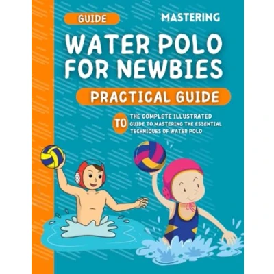 Abbildung von Mastering Water Polo For Newbies: The Complete Illustrated Guide To Essential Techniques Of Waterpolo