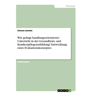 Abbildung von Wie gelingt handlungsorientierter Unterricht in der Gesundheits und Krankenpflegeausbildung? Entwicklung eines Evaluationskonzeptes