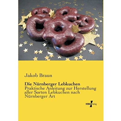 Abbildung von Die Nuernberger Lebkuchen: Praktische Anleitung zur Herstellung aller Sorten Lebkuchen nach Nürnberger Art