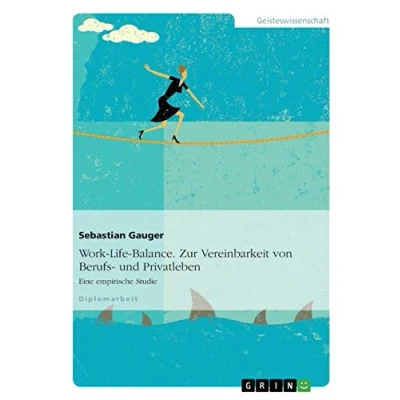 Abbildung von Work Life Balance. Zur Vereinbarkeit von Berufs und Privatleben: Eine empirische Studie