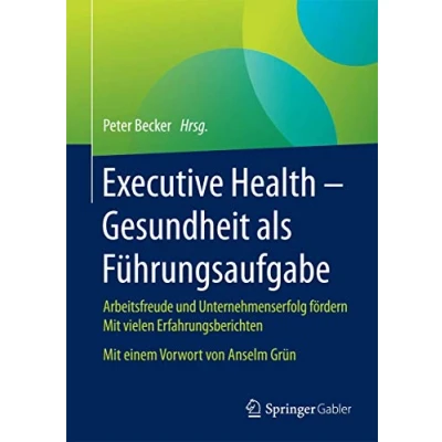 Abbildung von Executive Health Gesundheit als Führungsaufgabe: Arbeitsfreude und Unternehmenserfolg fördern Mit vielen Erfahrungsberichten einem Vorwort von Anselm Grün