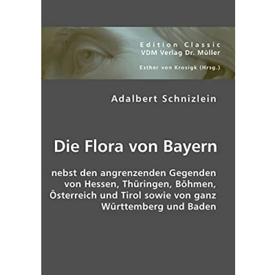 Abbildung von Die Flora von Bayern: Nebst den angrenzenden Gegenden Hessen, Thüringen, Böhmen, Österreich und Tirol sowie ganz Württemberg Baden