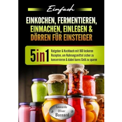 Abbildung von Einfach Einkochen, Fermentieren, Einmachen, Einlegen &amp; Dörren für Einsteiger: 5in1 Ratgeber Kochbuch mit 160 leckeren Rezepten, um Nahrungsmittel sicher zu konservieren dabei bares Geld sparen