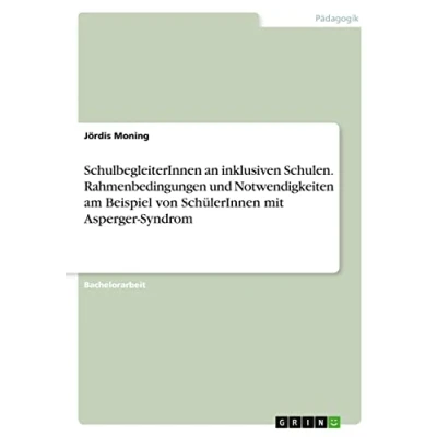 Abbildung von SchulbegleiterInnen an inklusiven Schulen. Rahmenbedingungen und Notwendigkeiten am Beispiel von SchülerInnen mit Asperger Syndrom