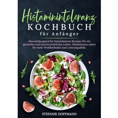 Abbildung von Histaminintoleranz Kochbuch für Anfänger: Abwechslungsreiche histaminarme Rezepte ein gesundes und beschwerdefreies Leben. Histaminarm essen mehr Wohlbefinden Lebensqualität.