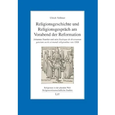 Abbildung von Religionsgeschichte und Religionsgespräch am Vorabend der Reformation: Johannes Stamler sein &quot;Dyalogus de diversarum gencium sectis et mundi religionibus&quot; von 1508