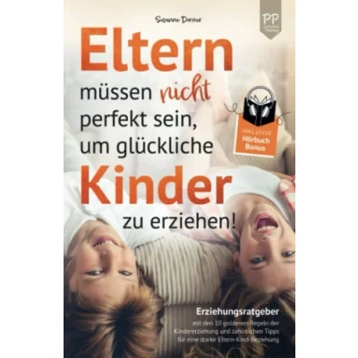 Abbildung von Eltern müssen nicht perfekt sein, um glückliche Kinder zu erziehen! Erziehungsratgeber Mit den 10 goldenen Regeln der Kindererziehung. zahlreichen Tipps für eine starke Kind Beziehung