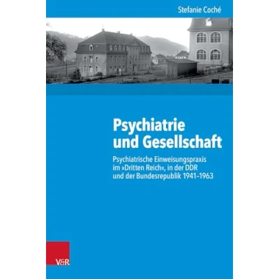 Abbildung von Psychiatrie und Gesellschaft: Psychiatrische Einweisungspraxis im &quot;Dritten Reich&quot;, in der DDR Bundesrepublik 1941 1963: ... Studien zur Geschichtswissenschaft, Band 218)