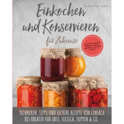 Abbildung von Einkochen und Konservieren für Zuhause: Natürlich saisonal haltbar machen, genießen Geld sparen. Techniken, Tipps leckere Rezepte von einfach bis kreativ für Obst, Fleisch, Suppen &amp; Co.