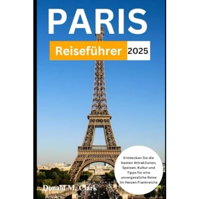 Abbildung von PARIS REISEFÜHRER 2025: Entdecken Sie die besten Attraktionen, Speisen, Kultur und Tipps für eine unvergessliche Reise im Herzen Frankreichs