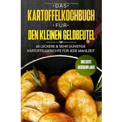 Abbildung von Das Kartoffelkochbuch für den kleinen Geldbeutel: 60 leckere &amp; sehr günstige Kartoffelgerichte jede Mahlzeit Inklusive Wochenplaner