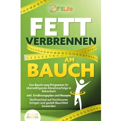 Abbildung von FETT VERBRENNEN AM BAUCH: Das Bauch weg Programm für überwältigende Abnehmerfolge in Rekordzeit inkl. Ernährungsplan und Rezepte Stoffwechsel auf Hochtouren bringen gezielt Bauchfett loswerden