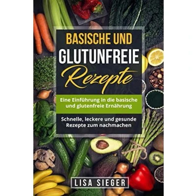 Abbildung von basische und glutenfreie Rezepte: Eine Einführung in die Ernährung. Schnelle, leckere gesunde Rezepte zum nachmachen.