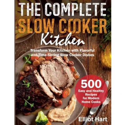 Abbildung von The Complete Slow Cooker Kitchen: 500 Easy and Healthy Recipes for Modern Home Cooks. Transform Your Kitchen with Flavorful Time Saving Dishes