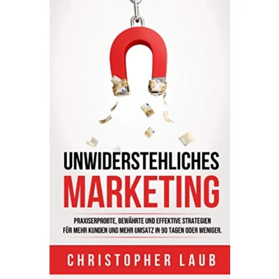 Abbildung von Unwiderstehliches Marketing: Praxiserprobte, bewährte und effektive Strategien Methoden für mehr Kunden Umsatz in 90 Tagen oder weniger