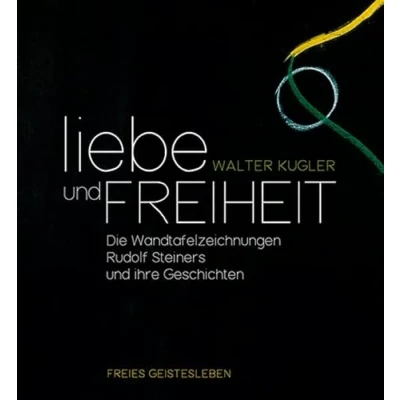 Abbildung von Liebe und Freiheit: Sichtbare Anthroposophie auf den Wandtafelzeichnungen Rudolf Steiners