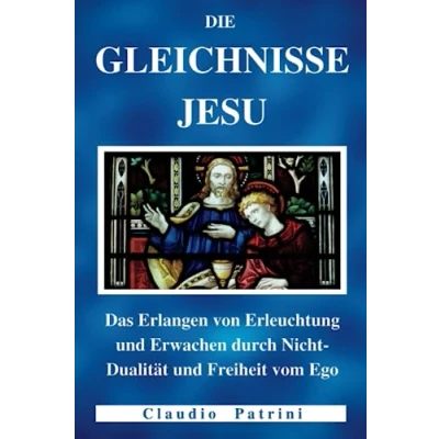 Abbildung von DIE GLEICHNISSE JESU: Das Erlangen von Erleuchtung und Erwachen durch Nicht Dualität Freiheit vom Ego