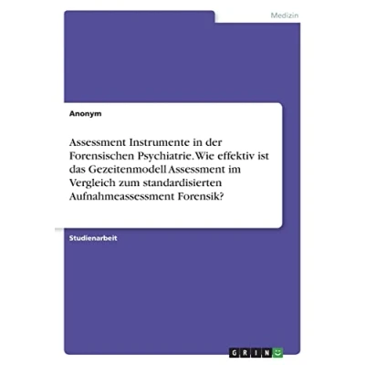 Abbildung von Assessment Instrumente in der Forensischen Psychiatrie. Wie effektiv ist das Gezeitenmodell im Vergleich zum standardisierten Aufnahmeassessment Forensik?