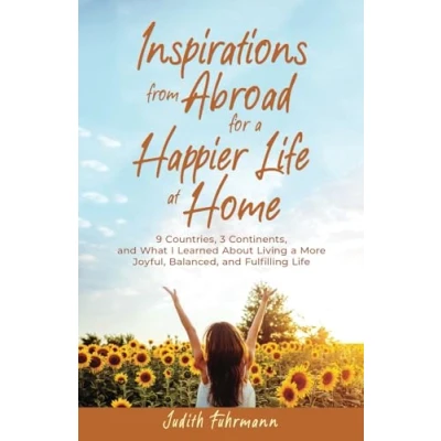 Abbildung von Inspirations from Abroad for a Happier Life at Home: 9 Countries, 3 Continents, and what I Learned about Living more Joyful, Balanced, Fulfilling